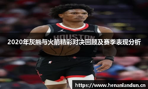 2020年灰熊与火箭精彩对决回顾及赛季表现分析
