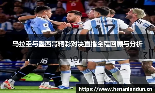 乌拉圭与墨西哥精彩对决直播全程回顾与分析