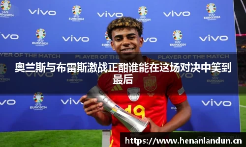 奥兰斯与布雷斯激战正酣谁能在这场对决中笑到最后