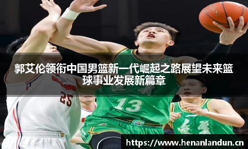 郭艾伦领衔中国男篮新一代崛起之路展望未来篮球事业发展新篇章