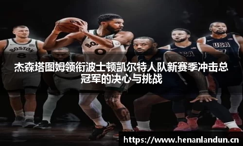 杰森塔图姆领衔波士顿凯尔特人队新赛季冲击总冠军的决心与挑战