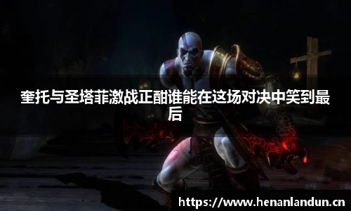 奎托与圣塔菲激战正酣谁能在这场对决中笑到最后