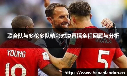 联合队与多伦多队精彩对决直播全程回顾与分析