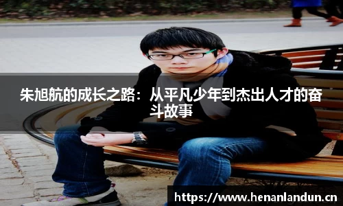 朱旭航的成长之路：从平凡少年到杰出人才的奋斗故事