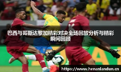 巴西与哥斯达黎加精彩对决全场回放分析与精彩瞬间回顾