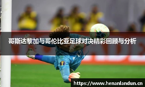 哥斯达黎加与哥伦比亚足球对决精彩回顾与分析