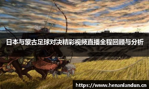 日本与蒙古足球对决精彩视频直播全程回顾与分析