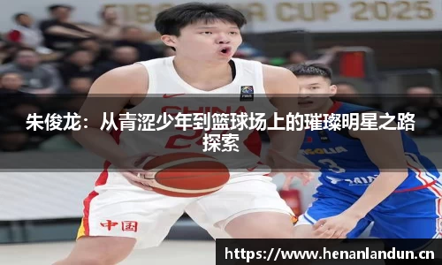 朱俊龙：从青涩少年到篮球场上的璀璨明星之路探索