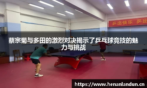 蔡宗菊与多田的激烈对决揭示了乒乓球竞技的魅力与挑战
