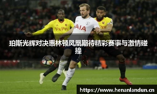 珀斯光辉对决惠林顿凤凰期待精彩赛事与激情碰撞