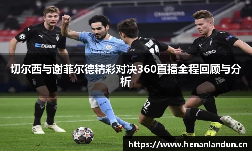 切尔西与谢菲尔德精彩对决360直播全程回顾与分析