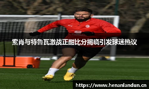 索肖与特鲁瓦激战正酣比分揭晓引发球迷热议
