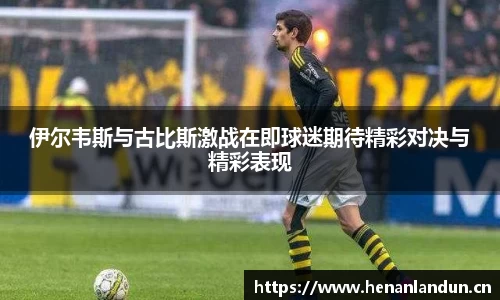 伊尔韦斯与古比斯激战在即球迷期待精彩对决与精彩表现