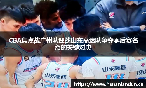 CBA焦点战广州队迎战山东高速队争夺季后赛名额的关键对决