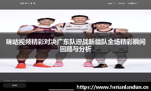 咪咕视频精彩对决广东队迎战新疆队全场精彩瞬间回顾与分析
