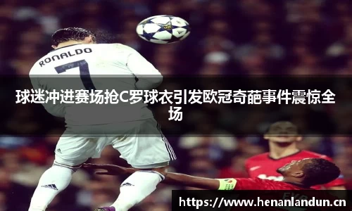 球迷冲进赛场抢C罗球衣引发欧冠奇葩事件震惊全场