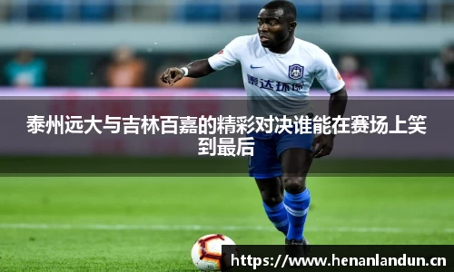 泰州远大与吉林百嘉的精彩对决谁能在赛场上笑到最后
