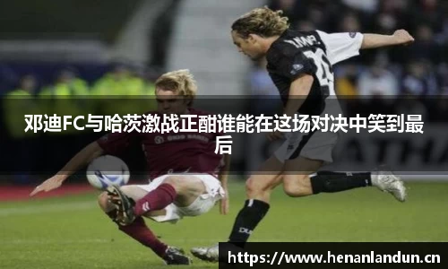 邓迪FC与哈茨激战正酣谁能在这场对决中笑到最后