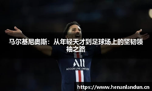 马尔基尼奥斯：从年轻天才到足球场上的坚韧领袖之路