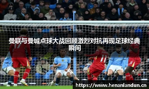 曼联与曼城点球大战回顾激烈对抗再现足球经典瞬间
