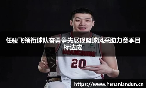 任骏飞领衔球队奋勇争先展现篮球风采助力赛季目标达成