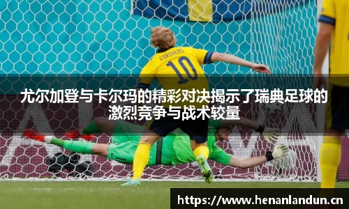 尤尔加登与卡尔玛的精彩对决揭示了瑞典足球的激烈竞争与战术较量