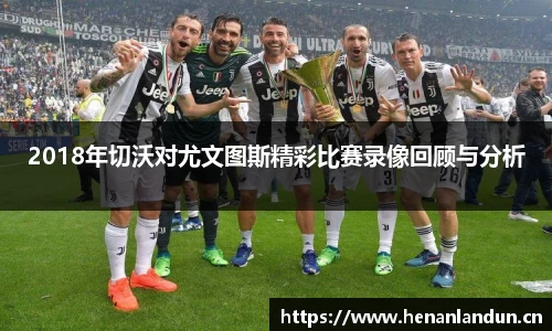 2018年切沃对尤文图斯精彩比赛录像回顾与分析
