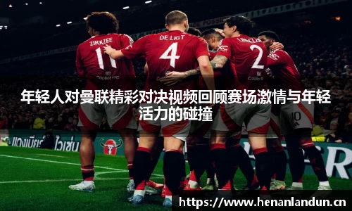 年轻人对曼联精彩对决视频回顾赛场激情与年轻活力的碰撞