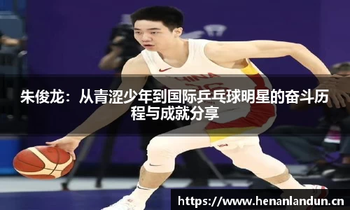 朱俊龙：从青涩少年到国际乒乓球明星的奋斗历程与成就分享