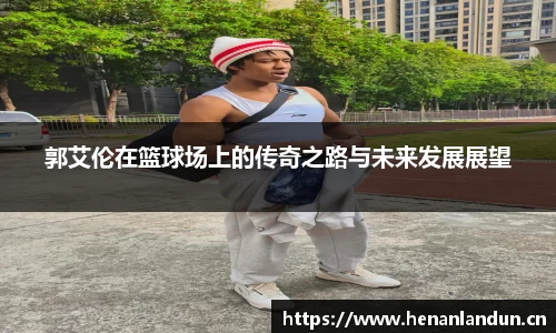 郭艾伦在篮球场上的传奇之路与未来发展展望