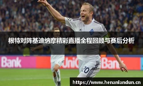 根特对阵基迪纳摩精彩直播全程回顾与赛后分析