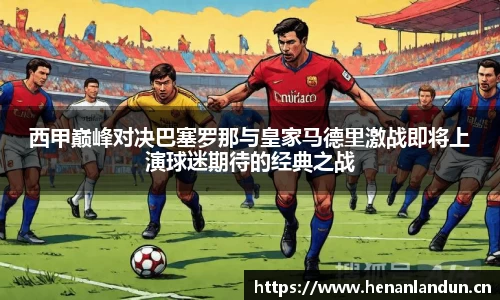 西甲巅峰对决巴塞罗那与皇家马德里激战即将上演球迷期待的经典之战