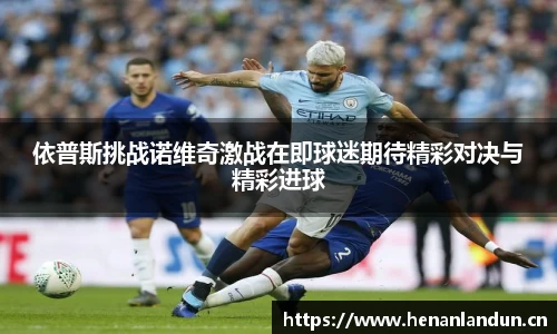 依普斯挑战诺维奇激战在即球迷期待精彩对决与精彩进球