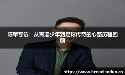 陈军专访：从青涩少年到足球传奇的心路历程回顾