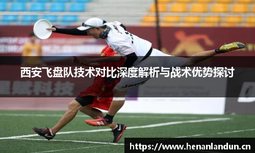 西安飞盘队技术对比深度解析与战术优势探讨