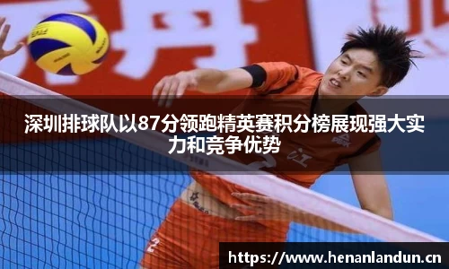深圳排球队以87分领跑精英赛积分榜展现强大实力和竞争优势