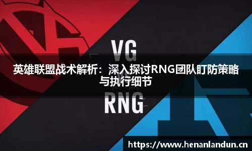 英雄联盟战术解析：深入探讨RNG团队盯防策略与执行细节