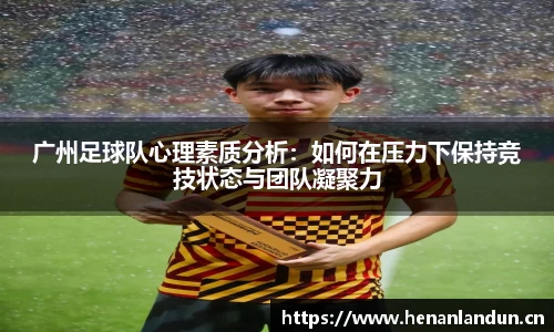 广州足球队心理素质分析：如何在压力下保持竞技状态与团队凝聚力