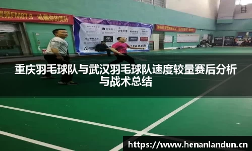 重庆羽毛球队与武汉羽毛球队速度较量赛后分析与战术总结